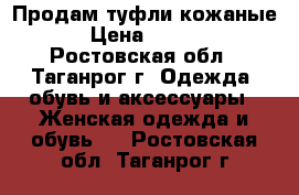 Продам туфли кожаные. › Цена ­ 1 000 - Ростовская обл., Таганрог г. Одежда, обувь и аксессуары » Женская одежда и обувь   . Ростовская обл.,Таганрог г.